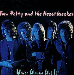 tom petty and the heartbreakers you're gonna get it!
